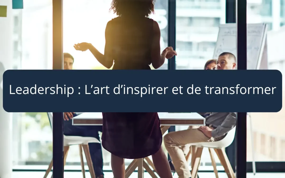 Leadership : L’art d’inspirer et de transformer